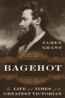 Bagehot: The Life and Times of the Greatest Victorian Cover Image