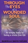 Through the Eyes of a Wounded Soul: 10 Simple Steps to Living a Stress Free Life Cover Image