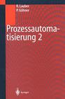 Prozessautomatisierung 2: Modellierungskonzepte Und Automatisierungsverfahren, Softwarewerkzeuge Für Den Automatisierungsingenieur, Vorgehenswei By Rudolf Lauber, Peter Göhner Cover Image