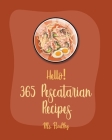 Hello! 365 Pescatarian Recipes: Best Pescatarian Cookbook Ever For Beginners [Vegan Pescatarian Cookbooks, Pie Tart Recipe, Gluten Free Pescatarian Co Cover Image