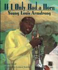If I Only Had a Horn: Young Louis Armstrong By Roxane Orgill, Leonard Jenkins (Illustrator) Cover Image