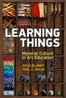 Learning Things: Material Culture in Art Education By Doug Blandy, Paul E. Bolin Cover Image