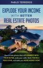 Explode Your Income with Better Real Estate Photos: How to take photos that will connect with your buyer, make your seller think you are a rock star, By Pablo Terreros Cover Image