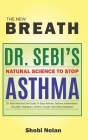 THE NEW BREATH - Dr. Sebi's Natural Science To Stop Asthma: Dr. Sebi Alkaline Diet Guide To Stop Asthma, Relieve Inflammation, Sinusitis, Heartburn, C By Shobi Nolan Cover Image