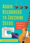 Audio Recorders to Zucchini Seeds: Building a Library of Things By Mark Robison (Editor), Mark Robison, Lindley Shedd (Editor) Cover Image