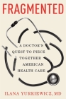 Fragmented: A Doctor's Quest to Piece Together American Health Care By Ilana Yurkiewicz, MD Cover Image