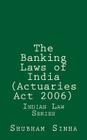 The Banking Laws of India (Actuaries Act 2006): Indian Law Series By Shubham Sinha Cover Image