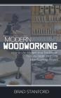 Modern Woodworking: How To Use Modern and Traditional Tools to Create Your First Woodworking Project By Brad Stanford Cover Image