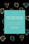 Rockhounding for Beginners: Your Step-by-Step Guide from Beginner to Rockhound Expert. Discover and Identify Gems, Minerals, and Fossils Like a Pr Cover Image