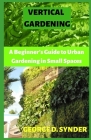 Vertical Gardening: A Beginner's Guide to Urban Gardening in Small Spaces By George D. Synder Cover Image