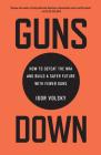 Guns Down: How to Defeat the NRA and Build a Safer Future with Fewer Guns By Igor Volsky Cover Image