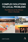 Complex Solutions to Local Problems: The Dilemma of the African Union in Somalia (Anthem Studies in Peace) By Jude Cocodia Cover Image