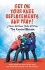 Get on Your Knee Replacements and Pray!: If You're Not Dead, You're Not Done By Kris Kandel Schwambach, Karen Kandel Kizlin, Kathie Kandel Poe, Linda Kandel Mason Cover Image