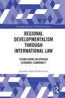 Regional Developmentalism Through Law: Establishing an African Economic Community (Routledge Research in International Law) By Jonathan Bashi Rudahindwa Cover Image