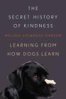 The Secret History of Kindness: Learning from How Dogs Learn By Melissa Holbrook Pierson Cover Image