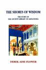 The Shores of Wisdom: The Story of the Ancient Library of Alexandria By Derek Adie Flower Cover Image