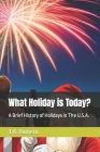What Holiday is Today?: A Brief History of Holidays in The U.S.A. By T. a. Romero Cover Image