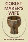 Goblet Maker's Wife By Lonnie Pelletier Cover Image