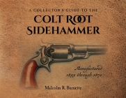 A Collector's Guide to the Colt Root Sidehammer: Manufactured 1855 through 1870 By Malcolm R. Burnette Cover Image