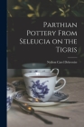 Parthian Pottery From Seleucia on the Tigris By Neilson Carel 1903- Debevoise Cover Image