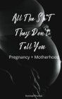 All The Shit They Don't Tell You: Pregnancy and Motherhood Cover Image