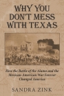 Why You Don't Mess With Texas: How the Battle of the Alamo and the Mexican-American War Forever Changed America By Sandra Zink Cover Image