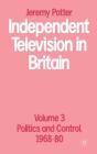 Independent Television in Britain: Volume 3 (Volume 3 Politics and Control) By Jeremy Potter Cover Image