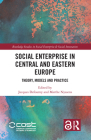 Social Enterprise in Central and Eastern Europe: Theory, Models and Practice (Routledge Studies in Social Enterprise & Social Innovation) By Jacques Defourny (Editor), Marthe Nyssens (Editor) Cover Image