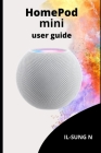 Homepod Mini User Guide: Step by step quick instruction manual and user guide for HomePod mini for beginners, newbies and seniors. Cover Image