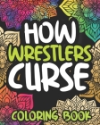 How Wrestlers Curse: Swearing Coloring Book For Adults, Funny Wrestling Lovers Gift For Women Or Men By Disgusted Afternoon Press Cover Image