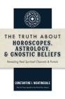 The Truth About Horoscopes, Astrology, & Gnostic Beliefs: Revealing Real Spiritual Channels & Portals Cover Image