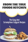 From The True Foods Kitchen: The Easy And Scrumptious Copycat Recipes: Copycat Cookbook Cover Image