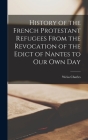 History of the French Protestant Refugees From the Revocation of the Edict of Nantes to our Own Day By Weiss Charles Cover Image