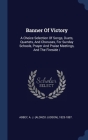 Banner Of Victory: A Choice Selection Of Songs, Duets, Quartets, And Choruses, For Sunday Schools, Prayer And Praise Meetings, And The Fi By A. J. (Alonzo Judson) 1825-1887 Abbey (Created by) Cover Image