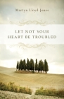 Let Not Your Heart Be Troubled By Martyn Lloyd-Jones, Elizabeth Catherwood (Foreword by), Ann Beatt (Foreword by) Cover Image