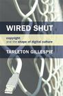 Wired Shut: Copyright and the Shape of Digital Culture By Tarleton Gillespie Cover Image