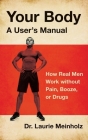 Your Body, a User's Manual: How Real Men Work without Pain, Booze, or Drugs By Laurie Meinholz Cover Image
