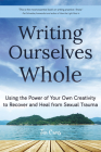 Writing Ourselves Whole: Using the Power of Your Own Creativity to Recover and Heal from Sexual Trauma (Help for Rape Victims, Trauma and Recov Cover Image