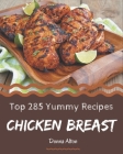 Top 285 Yummy Chicken Breast Recipes: Save Your Cooking Moments with Yummy Chicken Breast Cookbook! By Donna Alton Cover Image