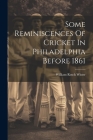 Some Reminiscences Of Cricket In Philadelphia Before 1861 Cover Image
