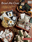 Bowl Me Over: A Bounty of Tiny Pillows to Enjoy Every Day By Debbie Busby Cover Image