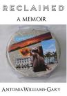 Reclaimed: A Memoir By Antonia Williams-Gary Cover Image