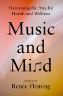 Music and Mind: Harnessing the Arts for Health and Wellness By Renée Fleming (Editor) Cover Image