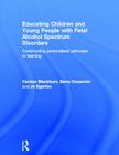 Educating Children and Young People with Fetal Alcohol Spectrum Disorders: Constructing Personalised Pathways to Learning Cover Image