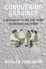 Conquering Cravings: A Roadmap to Sex and Porn Addiction Recovery: A Compassionate Approach to Overcoming Addiction Cover Image