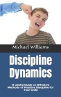 Discipline Dynamics: A Useful Guide on Effective Methods of Positive Discipline for Your Child By Michael Williams Cover Image