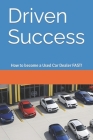 Driven Success: How to become a Used Car Dealer FAST! Cover Image