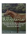Secretariat: The Life of the Most Famous Triple Crown Winner in American History By Charles River Editors Cover Image