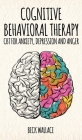 Cognitive Behavioral Therapy: CBT for Anxiety, Depression and Anger By Beck Wallace Cover Image