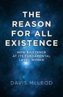 The Reason for All Existence: How Existence at Its Fundamental Level Works Cover Image
